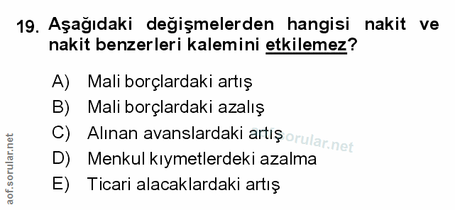 19. soru: Aşağıdaki degişmelerden hangisi nakit ve nakit benzerleri kalemini etkilemez? A) Mali borçlardaki artış B) Mali borçl…