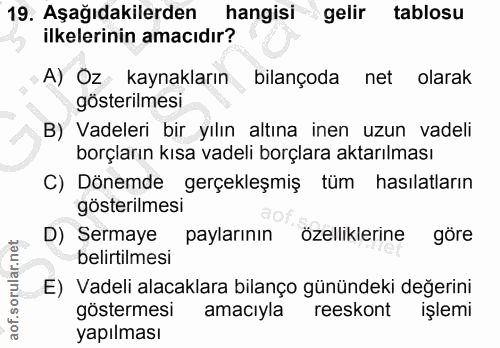 19. soru: Aşağıdakilerden hangisi gelir tablosu ilkelerinin amacıdır? A) Oz kaynakların bilançoda net olarak gösterilmesi B) Va…