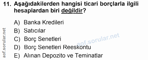 11. soru: Aşağıdakilerden hangisi ticari borçlarla ilgili hesaplardan biri değildir? A) Banka Kredileri B) Satıcılar of. C) Bor…