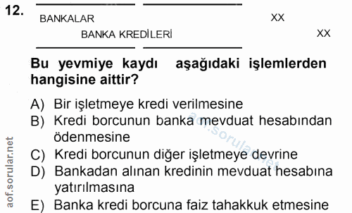 12. soru: BANKALAR xx BANKA KREDİLERİ xx Bu yevmiye kaydı aşağıdaki işlemlerden hangisine aittir? A) Bir işletmeye kredi verilm…
