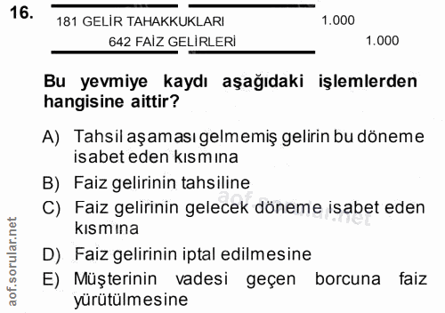 16. soru: 181 GELİR TAHAKKUKLARI 1.000 642 FAİZ GELİRLERİ 1.000 Bu yevmiye kaydı aşağıdaki işlemlerden hangisine aittir? A) Tah…