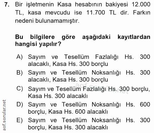 7. soru: Bir işletmenin Kasa hesabının bakiyesi 12.000 TL, kasa mevcudu ise 11.700 TL dir. Farkın nedeni bulunamamıştır. Bu bi…