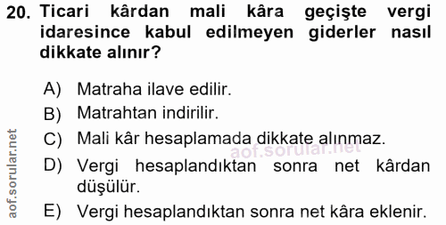 20. soru: Ticari kârdan mali kâra geçişte vergi idaresince kabul edilmeyen giderler nasıl dikkate alınır? A) Matraha ilave edil…
