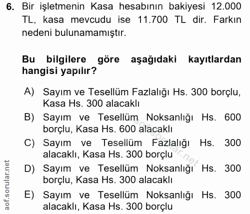 6. soru: Bir işletmenin Kasa hesabının bakiyesi 12.000 TL, kasa mevcudu ise 11.700 TL dir. Farkın nedeni bulunamamıştır. Bu bi…