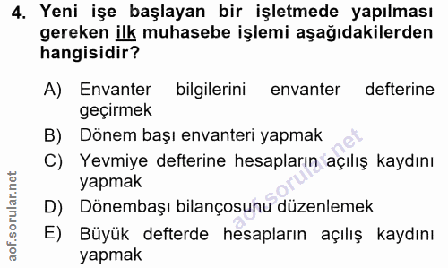 4. soru: Yeni işe başlayan bir işletmede yapılması gereken ilk muhasebe işlemi aşağıdakilerden hangisidir? A) Envanter bilgile…