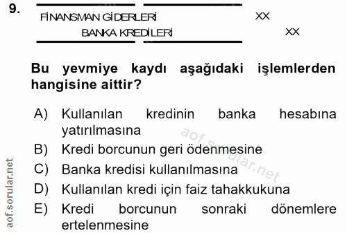 9. soru: FİNANSMAN GİDERLERİ xx BANKA KREDİLERİ xX Bu yevmiye kaydı aşağıdaki işlemlerden hangisine aittir? A) Kullanılan kred…