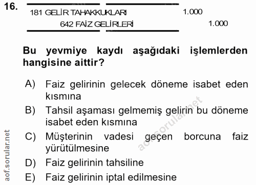 16. soru: 181 GELİR TAHAKKUKLARI 1,000 642 FAIZ GELİRLER 1.000 Bu yevmiye kaydı aşağıdaki işlemlerden hangisine aittir? A) Faiz…