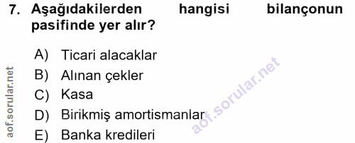7. soru: Aşağıdakilerden hangisi bilançonun pasifinde yer alır? A) Ticari alacaklar B) Alınan çekler C) Kasa E) Banka kredileri