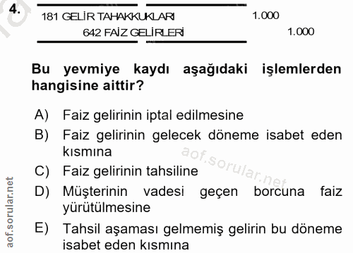 4. soru: 181 GELİR TAHAKKUKLARI 1.000 642 FAIZ GELİRLERİ 1.000 Bu yevmiye kaydı aşağıdaki işlemlerden hangisine aittir? A) Fai…