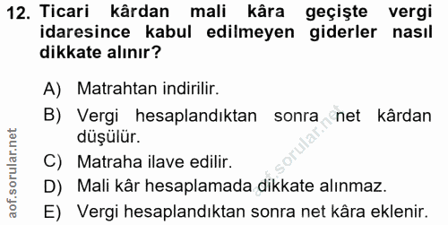 12. soru: Ticari kârdan mali kâra geçişte vergi idaresince kabul edilmeyen giderler nasıl dikkate alınır? A) Matrahtan indirili…
