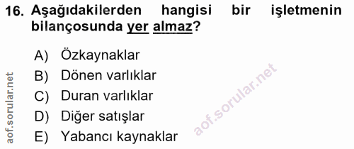 16. soru: Aşağıdakilerden hangisi bir işletmenin bilançosunda yer almaz? A) Özkaynaklar B) Dönen varlıklar C) Duran varlıklar D…