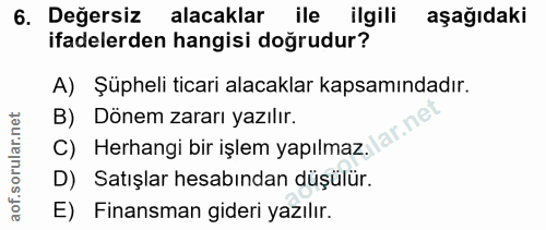 6. soru: Değersiz alacaklar ile ilgili aşağıdaki ifadelerden hangisi doğrudur? A) Şüpheli ticari alacaklar kapsamındadır. B) D…
