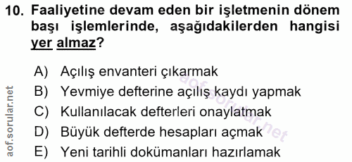 10. soru: Faaliyetine devam eden bir işletmenin dönem başı işlemlerinde, aşağıdakilerden hangisi yer almaz? A) Açılış envanteri…