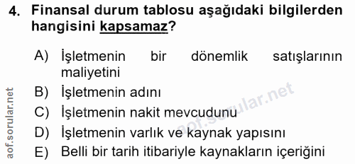4. soru: Finansal durum tablosu aşağıdaki bilgilerden hangisini kapsamaz? A) İşletmenin bir dönemlik satışlarının maliyetini B…