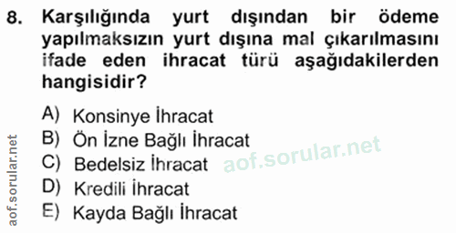 8. soru: Karşılığında yurt dışından bir ödeme yapılmaksızın yurt dışına mal çıkarılmasını ifade eden ihracat türü aşağıdakiler…