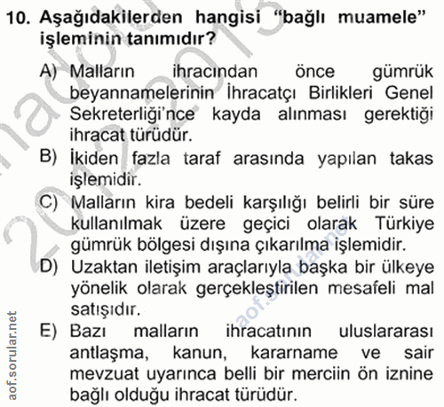 10. soru: Aşağıdakilerden hangisi "bağlı muamele" işleminin tanımıdır? A) Malların ihracından önce gümrük beyannamelerinin İhra…