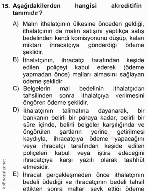 15. soru: Aşağıdakilerden hangisi akreditifin tanımıdır? A) Malın ithalatçının ülkesine önceden geldiği, ithalatçının da malın…