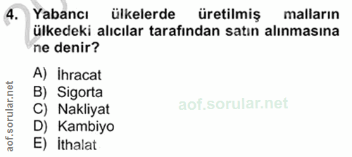 4. soru: Yabancı ülkelerde üretilmiş malların ülkedeki alıcılar tarafından satın alınmasına ne denir? A) Ihracat B) Sigorta C)…