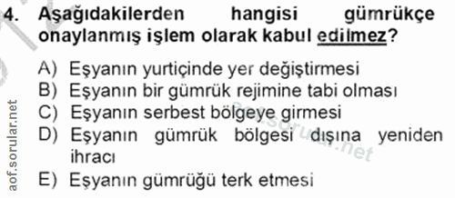 4. soru: Aşağıdakilerden hangisi gümrükçe onaylanmış işlem olarak kabul edilmez? A) Eşyanın yurtiçinde yer değiştirmesi B) Eşy…