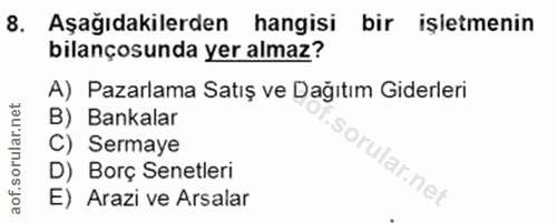 8. soru: Aşağıdakilerden hangisi bir işletmenin bilançosunda yer almaz? A) Pazarlama Satış ve Dağıtım Giderleri B) Bankalar C)…