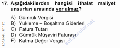 17. soru: Aşağıdakilerden hangisi ithalat maliyet unsurları arasında yer almaz? A) Gümrük Vergisi B) Yükleme - Boşaltma Giderle…