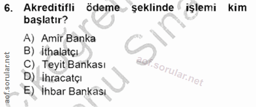 6. soru: Akreditifli odeme • şeklinde işlemi kim başlatır? A) Amir Banka B) İthalatçı C) , Teyit Bankası D) İhracatçı E) İhbar…