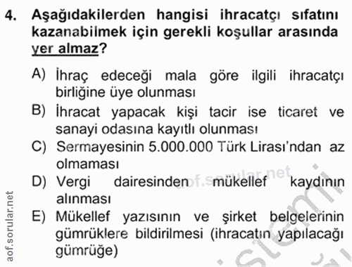 4. soru: Aşağıdakilerden hangisi ihracatçı sıfatını kazanabilmek için gerekli koşullar arasında yer almaz? A) İhraç edeceği ma…