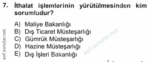 7. soru: İthalat işlemlerinin yürütülmesinden kim sorumludur? A) Maliye Bakanlığı B) Dış Ticaret Müsteşarlığı C) Gümrük Müsteş…