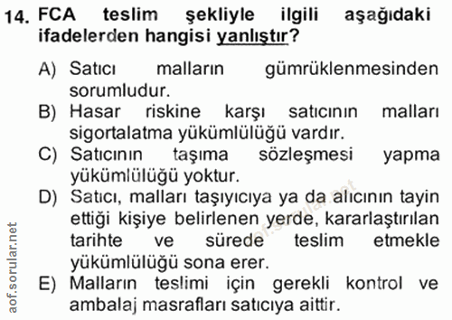 14. soru: FCA teslim şekliyle ilgili aşağıdaki ifadelerden hangisi yanlıştır? A) Saticı malların gümrüklenmesinden sorumludur.…
