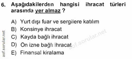 6. soru: Aşağıdakilerden hangisi ihracat türleri arasında yer almaz ? A) Yurt dışı fuar ve sergilere katılım B) Konsinye ihrac…