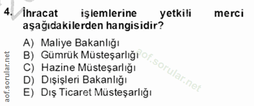 4. soru: ihracat işlemlerine yetkili merci aşağıdakilerden hangisidir? A) Maliye Bakanlığı C) Hazine Müsteşarlığı B) Gümrük Mü…