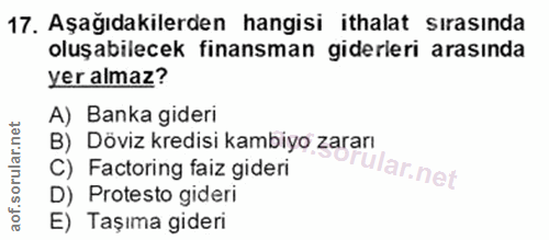 17. soru: Aşağıdakilerden hangisi ithalat sırasında oluşabilecek finansman giderleri arasında yer almaz? A) Banka gideri B) Döv…