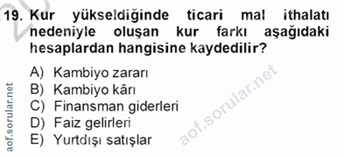 19. soru: Kur yükseldiğinde ticari mal ithalatı nedeniyle oluşan kur farkı aşağıdaki hesaplardan hangisine kaydedilir? A) Kambi…