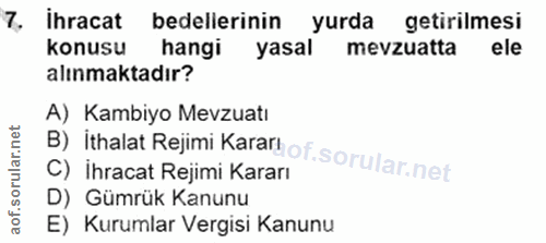 7. soru: İhracat bedellerinin yurda getirilmesi konusu hangi yasal mevzuatta ele alınmaktadır? A) Kambiyo Mevzuatı B) İthalat…