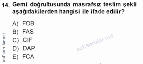 14. soru: Gemi doğrultusunda masrafsız teslim şekli aşağıdakilerden hangisi ile ifade edilir? A) FOB B) FAS C) CIF D) DAP E) FCA