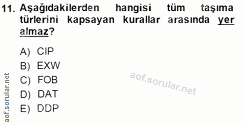 11. soru: Aşağıdakilerden hangisi tüm taşıma türlerini kapsayan kurallar arasında yer almaz? A) CIP B) EXW C) FOB D) DAT E) DDP