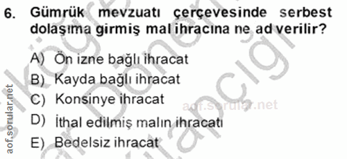 6. soru: Gümrük mevzuatı çerçevesinde serbest dolaşıma girmiş mal ihracına ne ad verilir? A) On izne bağlı ihracat B) Kayda ba…