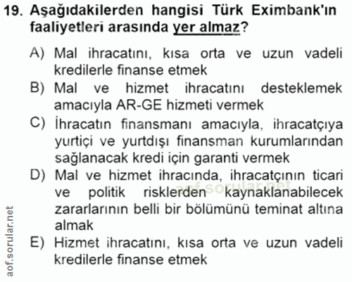 19. soru: Aşağıdakilerden hangisi Türk Eximbank'ın faaliyetleri arasında yer almaz? A) Mal ihracatını, kısa orta ve uzun vadeli…