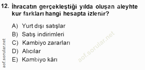 12. soru: İhracatın gerçekleştiği yılda oluşan aleyhte kur farkları hangi hesapta izlenir? A) Yurt dışı satışlar B) Satış indir…
