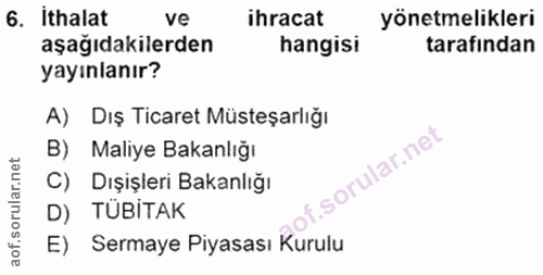 6. soru: ithalat ve ihracat yönetmelikleri aşağıdakilerden hangisi tarafından yayınlanır? A) Dış Ticaret Müsteşarlığı B) Maliy…