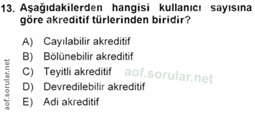 13. soru: Aşağıdakilerden hangisi kullanıcı sayısına göre akreditif türlerinden biridir? A) ayılabilir akreditif B) Bölünebilir…