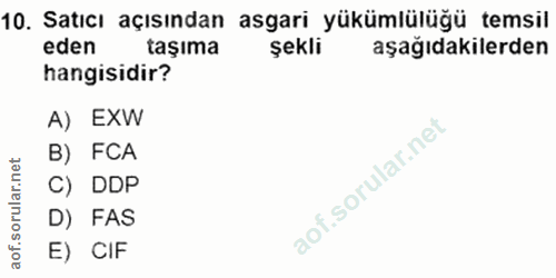 10. soru: Satıcı açısından asgari yükümlülüğü temsil eden taşıma şekli aşağıdakilerden hangisidir? A) EXW B) FCA C) DDP D) FAS…