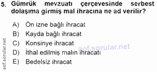 5. soru: Gümrük mevzuatı çerçevesinde serbest dolaşıma girmiş mal ihracına ne ad verilir? A) On izne bağlı ihracat B) Kayda ba…