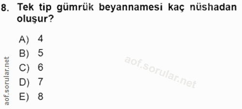 8. soru: Tek tip gümrük beyannamesi kaç nüshadan oluşur? A) 4 B) 5 C) 6 D) 7 E) 8