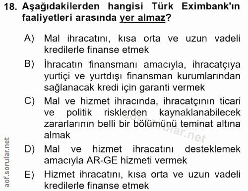 18. soru: Aşağıdakilerden hangisi Türk Eximbank'ın faaliyetleri arasında yer almaz? A) Mal ihracatını, kısa orta ve uzun vadeli…