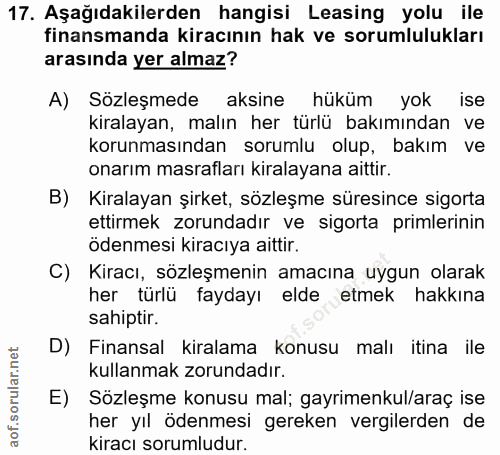 17. soru: Aşağıdakilerden hangisi Leasing yolu ile finansmanda kiracının hak ve sorumlulukları arasında yer almaz? A) Sözleşmed…