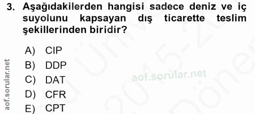 3. soru: Aşağıdakilerden hangisi sadece deniz ve iç suyolunu kapsayan dış ticarette teslim şekillerinden biridir? A) CIP B) DD…
