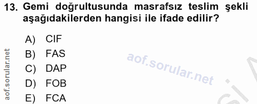 13. soru: Gemi doğrultusunda masrafsız teslim şekli aşağıdakilerden hangisi ile ifade edilir? A) CIF B) FAS C) DAP D) FOB E) FCA