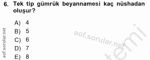 6. soru: Tek tip gümrük beyannamesi kaç nüshadan oluşur? A) 4 B) 5 C) 6 aof sorular. ne. D) 7 E) 8