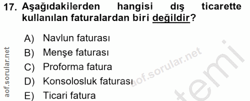 17. soru: Aşağıdakilerden hangisi ticarette kullanılan faturalardan biri değildir? A) Navlun faturası B) Menșe faturası D) Kons…